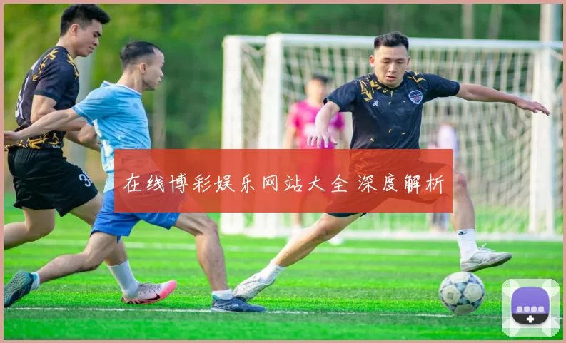 在线博彩娱乐网站大全 深度解析