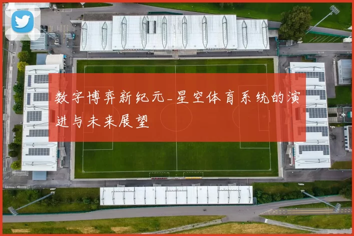 数字博弈新纪元_星空体育系统的演进与未来展望