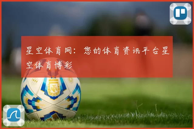 星空体育网：您的体育资讯平台星空体育博彩