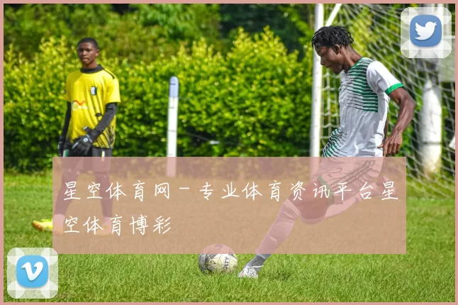 星空体育网 - 专业体育资讯平台星空体育博彩
