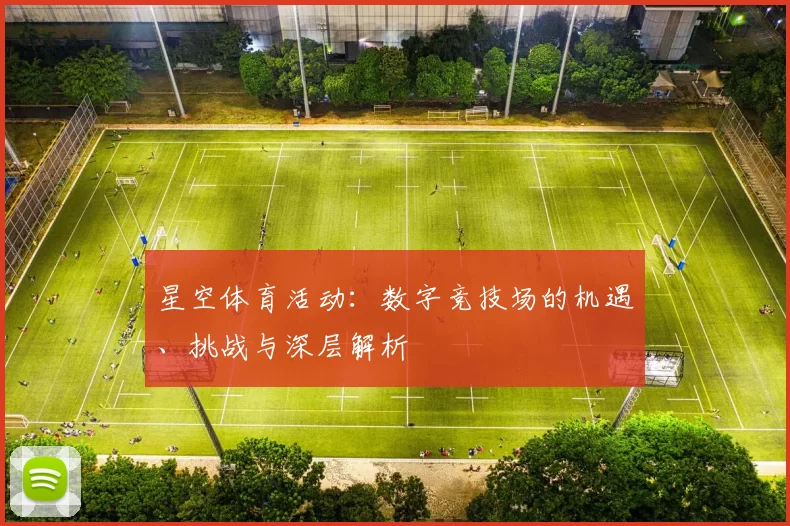 星空体育活动：数字竞技场的机遇、挑战与深层解析