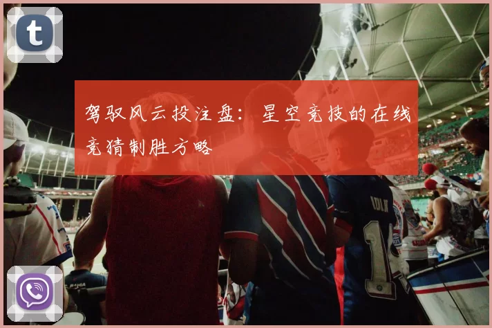 驾驭风云投注盘：星空竞技的在线竞猜制胜方略