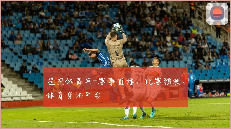星空体育网-赛事直播、比赛预测、体育资讯平台