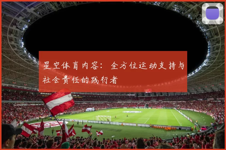 星空体育内容：全方位运动支持与社会责任的践行者