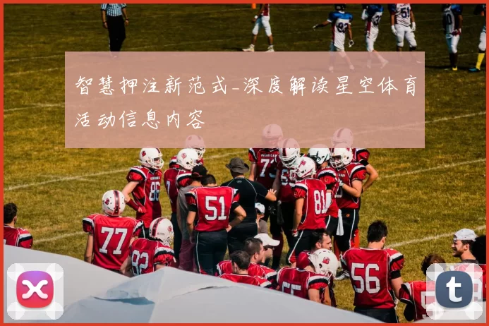 智慧押注新范式_深度解读星空体育活动信息内容