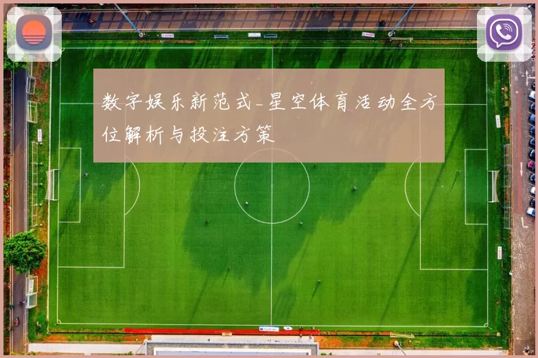数字娱乐新范式_星空体育活动全方位解析与投注方策