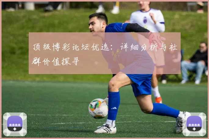 顶级博彩论坛优选：详细分析与社群价值探寻