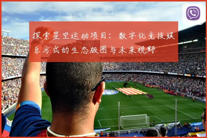 探索星空运动项目：数字化竞技娱乐方式的生态版图与未来视野