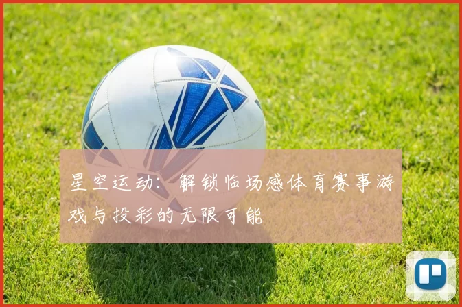 星空运动：解锁临场感体育赛事游戏与投彩的无限可能