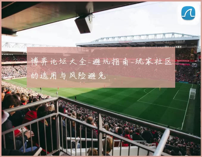 博弈论坛大全_避坑指南_玩家社区的选用与风险避免