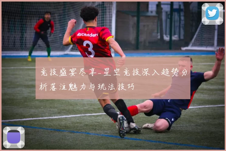 竞技盛宴尽享_星空竞技深入趋势分析落注魅力与玩法技巧